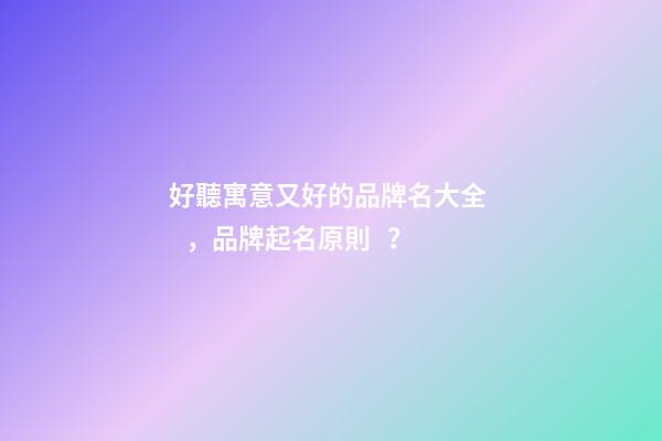 好聽寓意又好的品牌名大全，品牌起名原則？-第1張-商標起名-玄機派